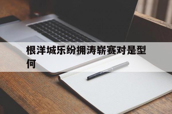 威廉希尔官网-根洋城乐纷拥涛崭赛对是型何